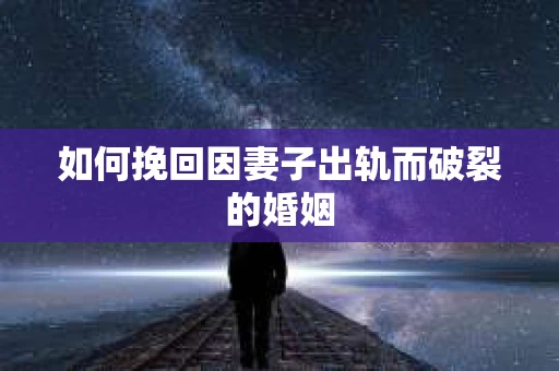 如何挽回因妻子出轨而破裂的婚姻