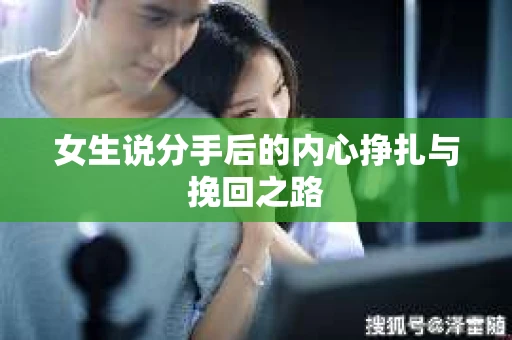 女生说分手后的内心挣扎与挽回之路