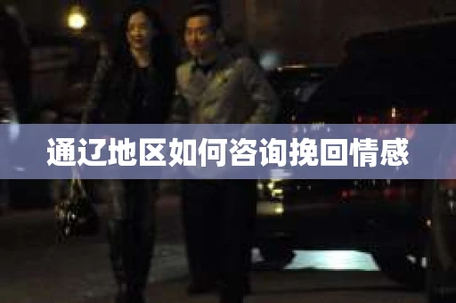 通辽地区如何咨询挽回情感