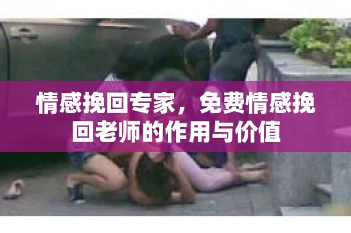 情感挽回专家，免费情感挽回老师的作用与价值