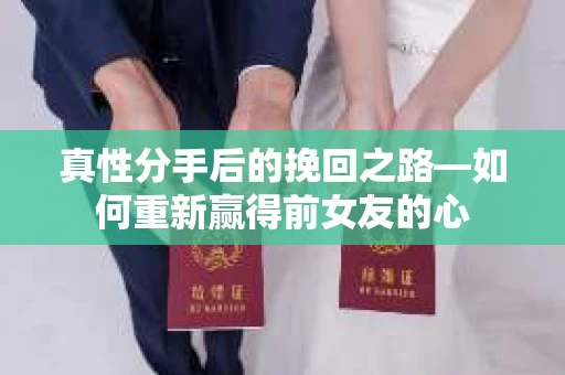真性分手后的挽回之路—如何重新赢得前女友的心