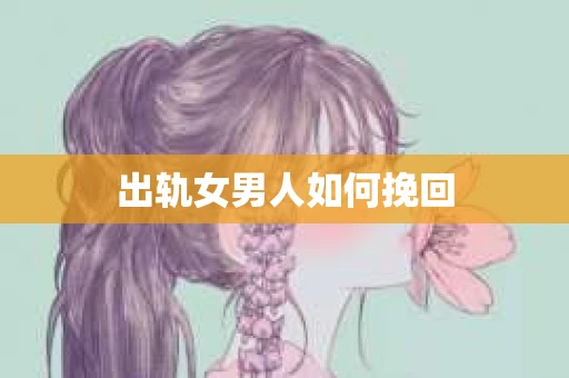 出轨女男人如何挽回