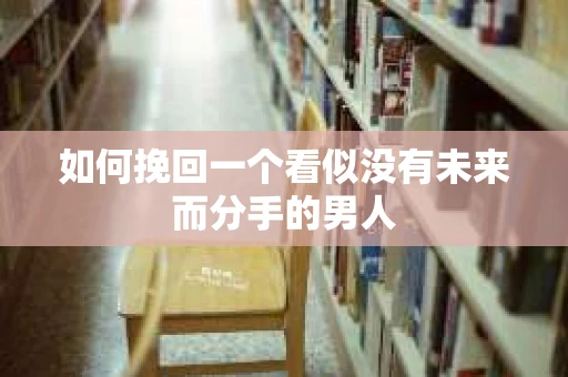 如何挽回一个看似没有未来而分手的男人