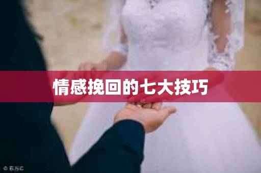 情感挽回的七大技巧