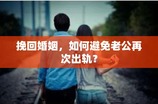 挽回婚姻，如何避免老公再次出轨？