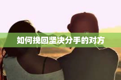 如何挽回坚决分手的对方