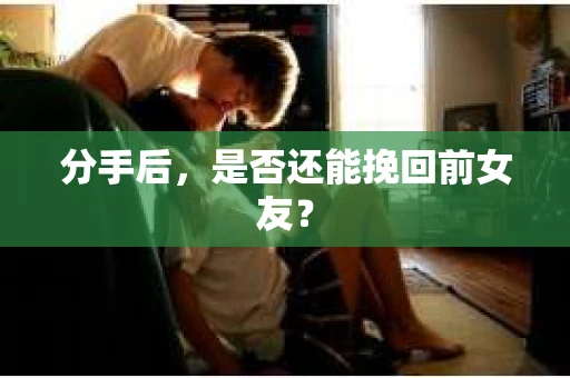 分手后，是否还能挽回前女友？