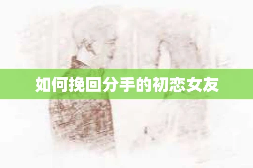 如何挽回分手的初恋女友