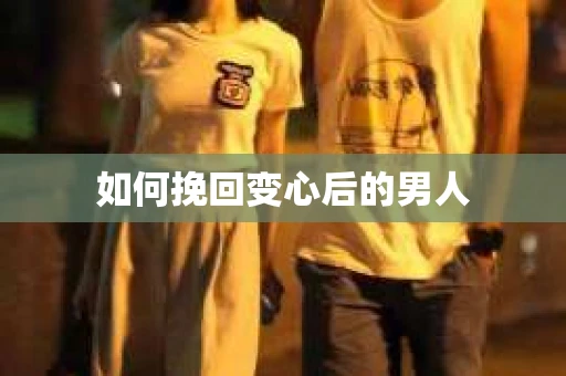 如何挽回变心后的男人