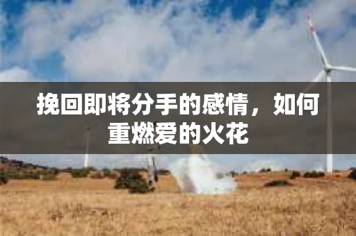 挽回即将分手的感情，如何重燃爱的火花