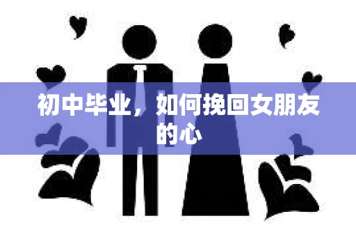初中毕业，如何挽回女朋友的心