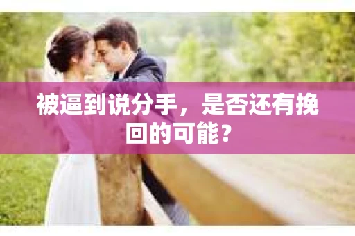 被逼到说分手，是否还有挽回的可能？