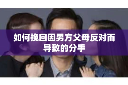 如何挽回因男方父母反对而导致的分手