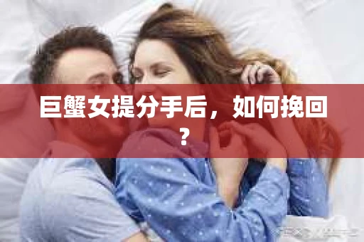 巨蟹女提分手后，如何挽回？