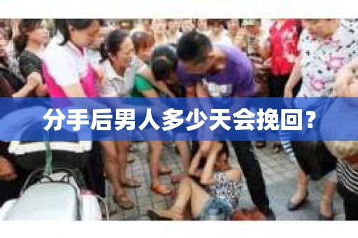 分手后男人多少天会挽回？
