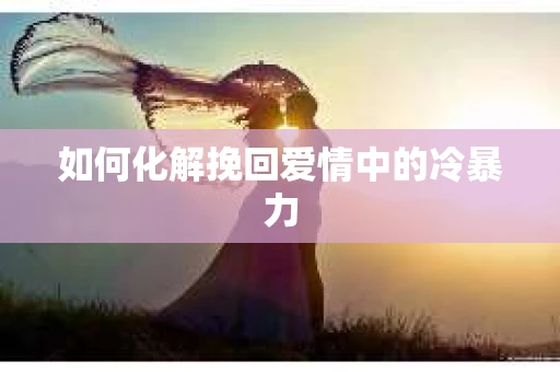 如何化解挽回爱情中的冷暴力