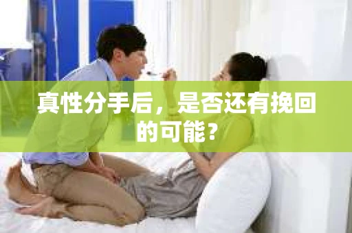 真性分手后，是否还有挽回的可能？
