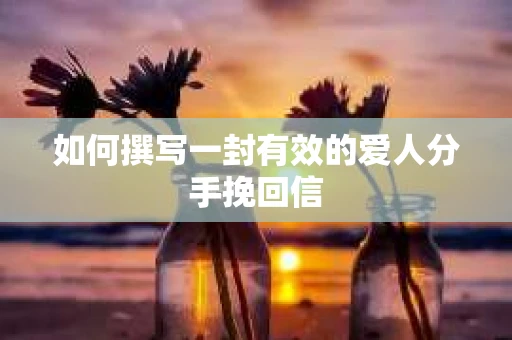 如何撰写一封有效的爱人分手挽回信