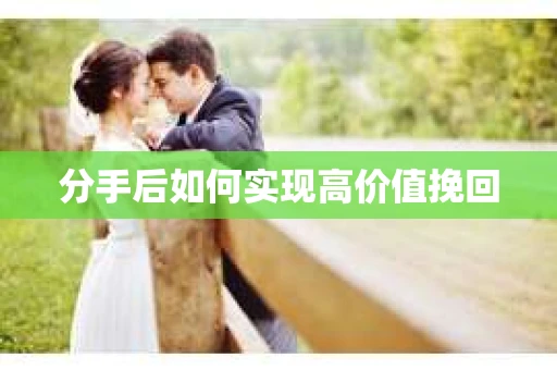 分手后如何实现高价值挽回