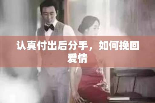 认真付出后分手，如何挽回爱情
