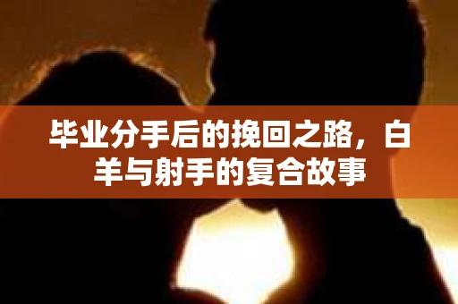 毕业分手后的挽回之路，白羊与射手的复合故事
