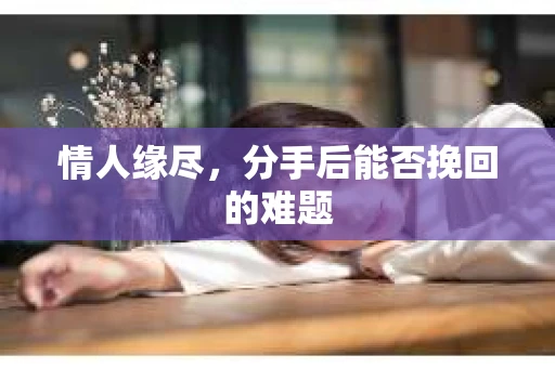 情人缘尽，分手后能否挽回的难题