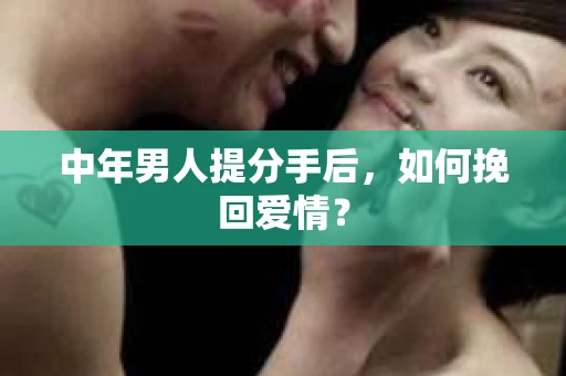 中年男人提分手后，如何挽回爱情？