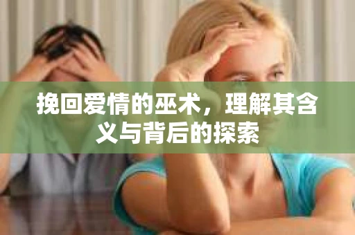 挽回爱情的巫术，理解其含义与背后的探索