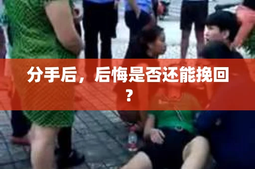分手后，后悔是否还能挽回？