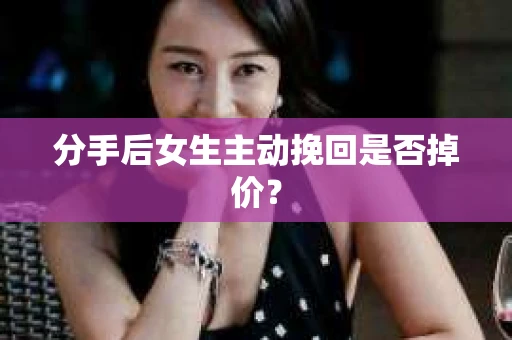 分手后女生主动挽回是否掉价？