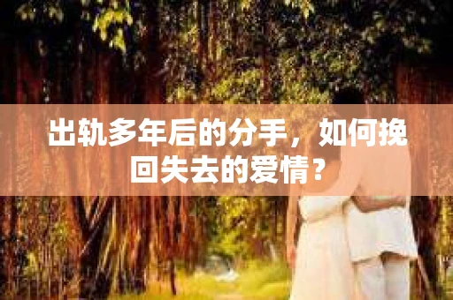 出轨多年后的分手，如何挽回失去的爱情？