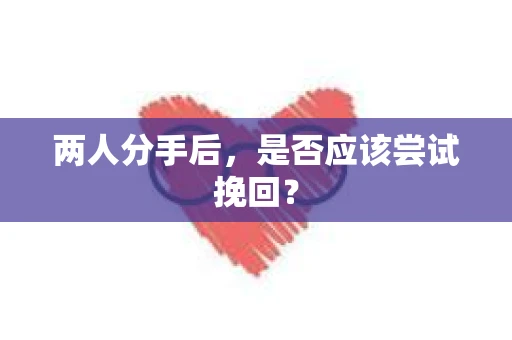 两人分手后，是否应该尝试挽回？