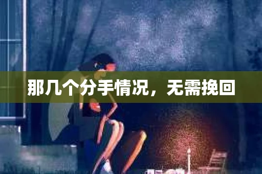 那几个分手情况，无需挽回