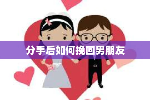 分手后如何挽回男朋友