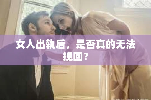 女人出轨后，是否真的无法挽回？