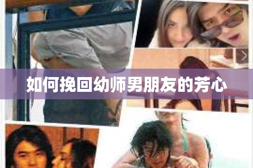 如何挽回幼师男朋友的芳心