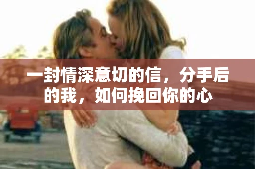 一封情深意切的信，分手后的我，如何挽回你的心