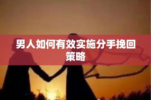 男人如何有效实施分手挽回策略