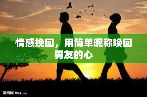 情感挽回，用简单昵称唤回男友的心