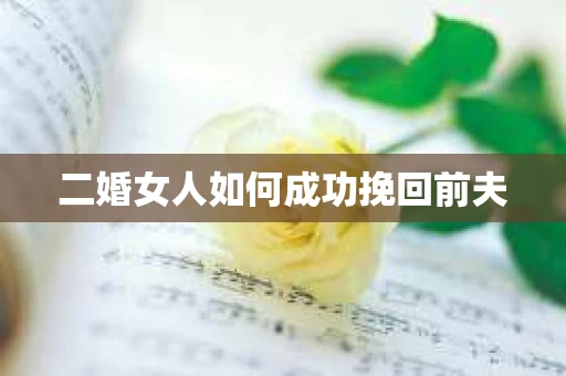 二婚女人如何成功挽回前夫