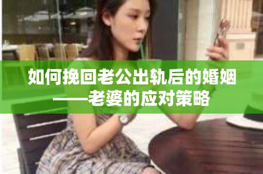 如何挽回老公出轨后的婚姻——老婆的应对策略