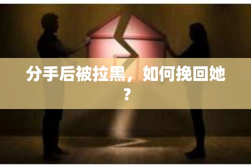 分手后被拉黑，如何挽回她？