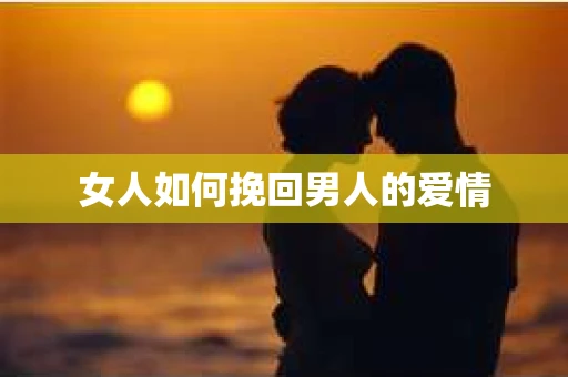 女人如何挽回男人的爱情