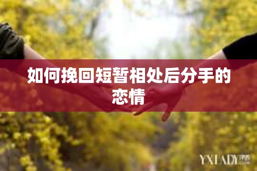 如何挽回短暂相处后分手的恋情