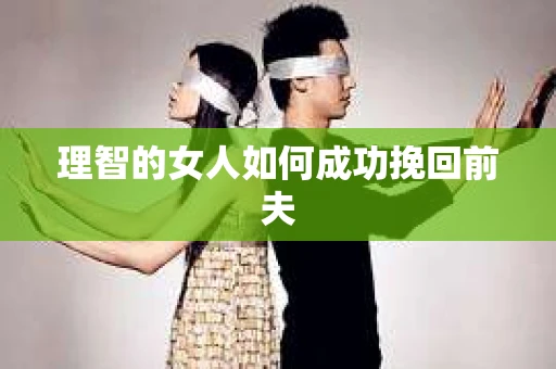 理智的女人如何成功挽回前夫