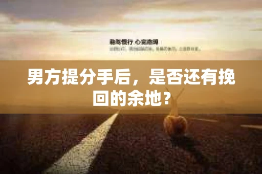 男方提分手后，是否还有挽回的余地？