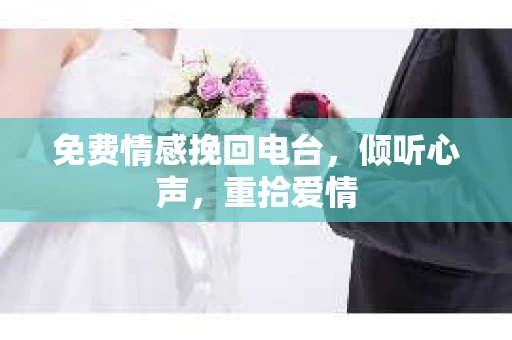 免费情感挽回电台，倾听心声，重拾爱情
