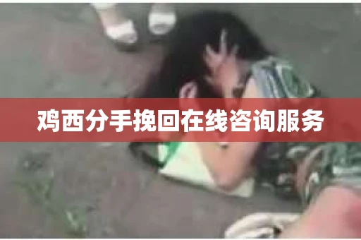 鸡西分手挽回在线咨询服务