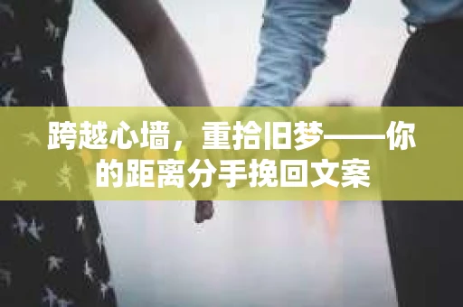 跨越心墙，重拾旧梦——你的距离分手挽回文案