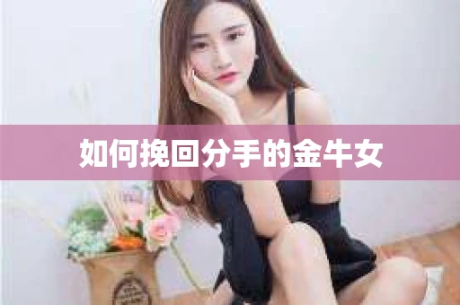 如何挽回分手的金牛女